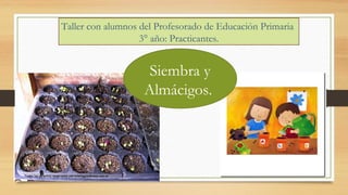 Taller con alumnos del Profesorado de Educación Primaria
3° año: Practicantes.
Siembra y
Almácigos.
 