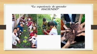 “La experiencia de aprender
HACIENDO”
 
