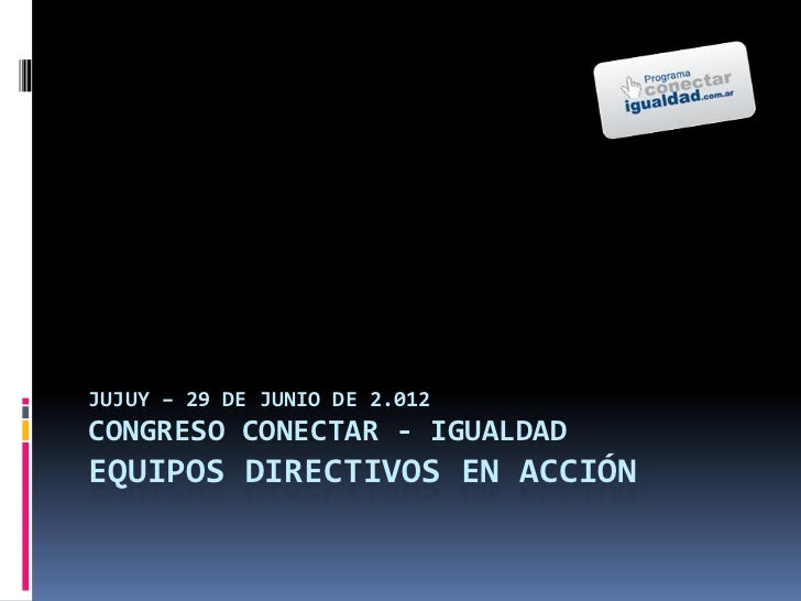 JUJUY – 29 DE JUNIO DE 2.012CONGRESO CONECTAR - IGUALDADEQUIPOS DIRECTIVOS EN ACCIÓN 