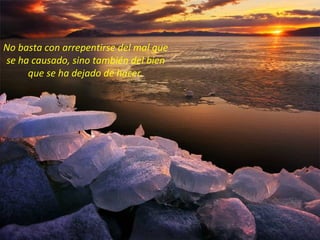 No basta con arrepentirse del mal que
se ha causado, sino también del bien
     que se ha dejado de hacer.
 