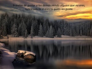 Si tratas de gustar a los demás siendo alguien que no eres,
           nunca sabrás si eres tú quién les gusta.
 