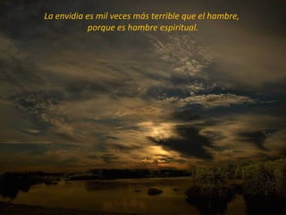 La envidia es mil veces más terrible que el hambre,
            porque es hambre espiritual.
 