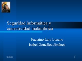 Seguridad informática y conectividad inalámbrica  Faustino Lara Lozano Isabel González Jiménez 