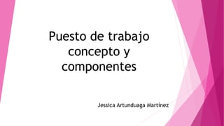 Puesto de trabajo
concepto y
componentes
Jessica Artunduaga Martínez
 