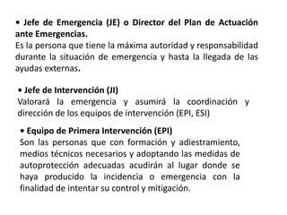 • Jefe de Emergencia (JE) o Director del Plan de Actuación
ante Emergencias.
Es la persona que tiene la máxima autoridad y...
