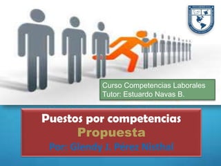 1Competencias laborales
Puestos por competencias
Propuesta
Por: Glendy J. Pérez Nisthal
Curso Competencias Laborales
Tutor: Estuardo Navas B.
 