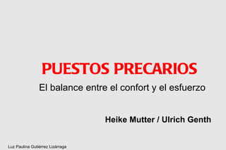 PUESTOS PRECARIOS
                El balance entre el confort y el esfuerzo


                                  Heike Mutter / Ulrich Genth


Luz Paulina Gutiérrez Lizárraga
 