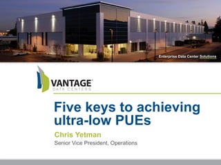 Enterprise Data Center Solutions
Five keys to achieving
ultra-low PUEs
Chris Yetman
Senior Vice President, Operations
 