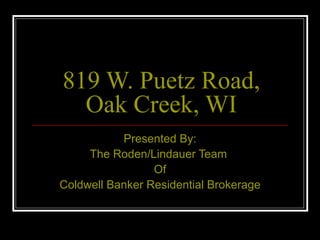 819 W. Puetz Road, Oak Creek, WI Presented By: The Roden/Lindauer Team  Of Coldwell Banker Residential Brokerage 