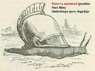 Puževi u umetnosti (posebno
Stari Rim)
Simbolizuju spore događaje
 