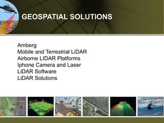 GEOSPATIAL SOLUTIONS 
Amberg Mobile and Terrestrial LiDAR Airborne LIDAR Platforms Iphone Camera and Laser LiDAR Software LiDAR Solutions  