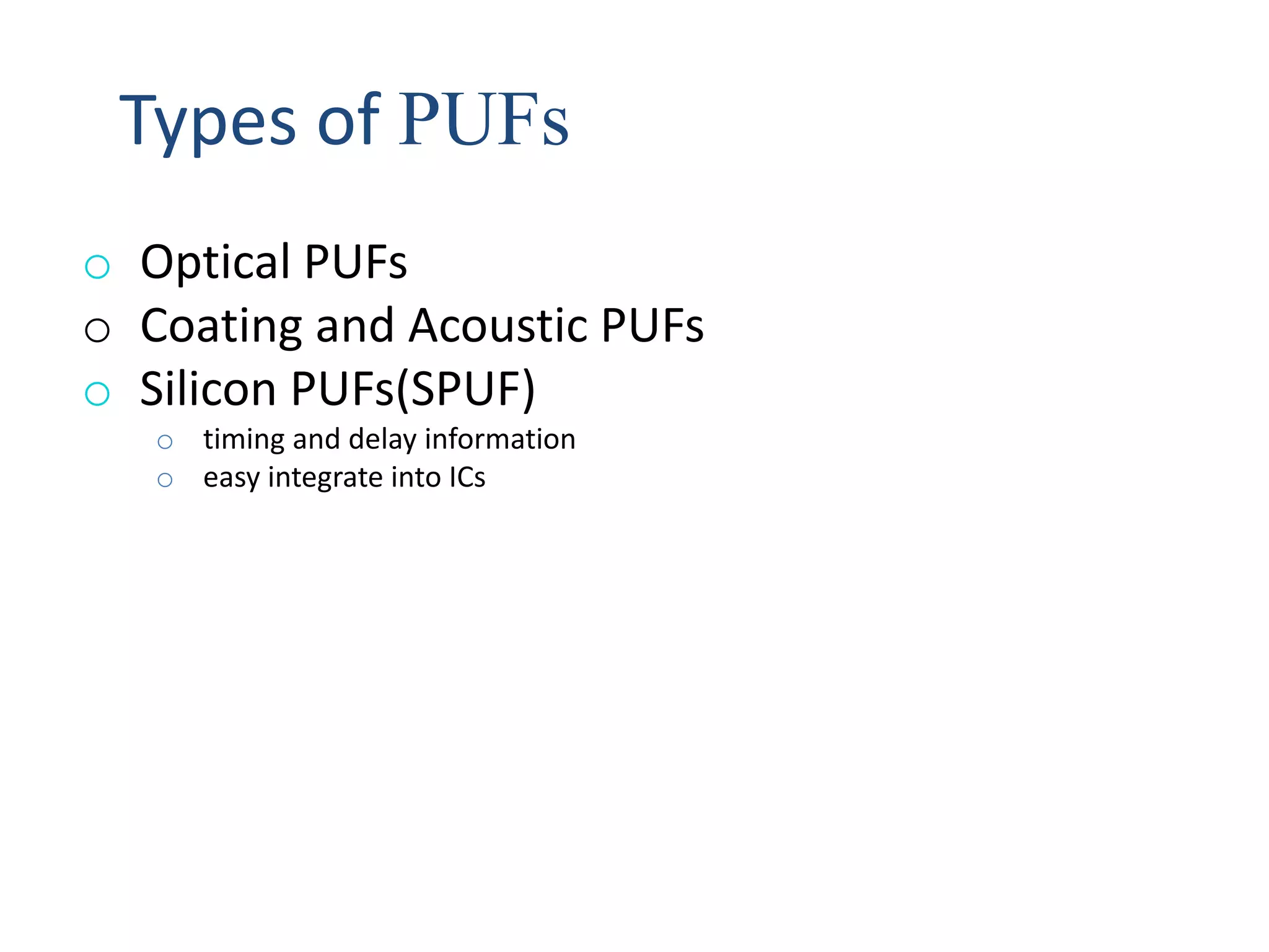 Types of PUFs
o Optical PUFs
o Coating and Acoustic PUFs
o Silicon PUFs(SPUF)
o timing and delay information
o easy integrate into ICs
 