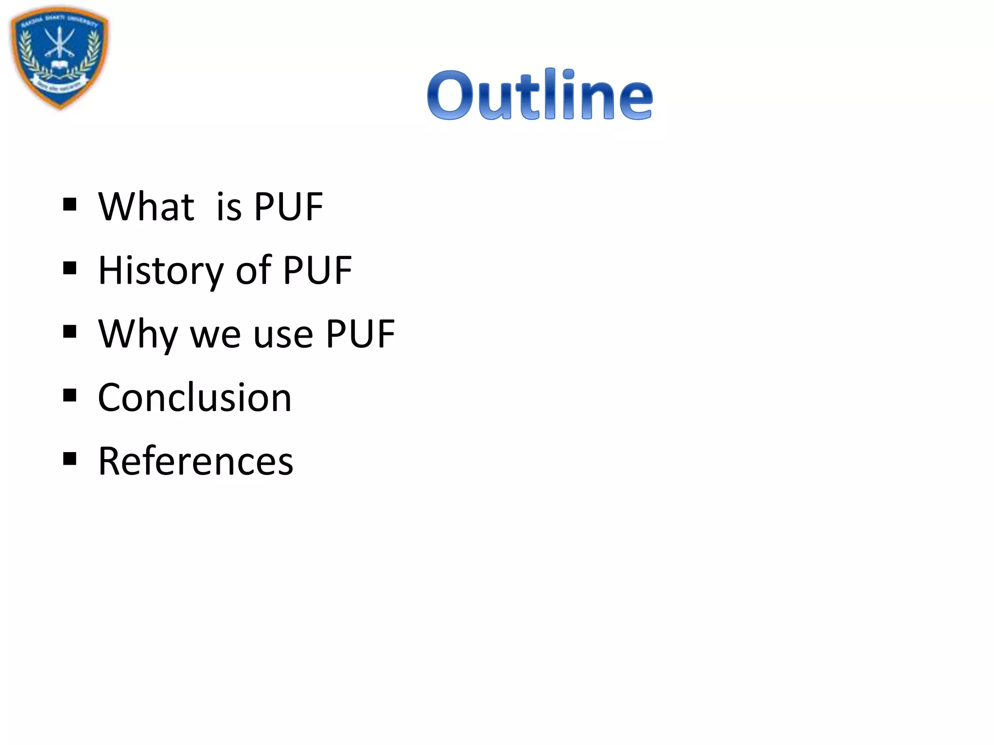  What is PUF
 History of PUF
 Why we use PUF
 Conclusion
 References
 