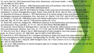 10. Lee H, Park WJ. 2014 Unsaturated fatty acids, desaturases, and human health. J. Med. Food 17, 189–197.
(doi:10.1089/jmf.2013.2917)
11. Wallis JG, Watts JL, Browse J. 2002 Polyunsaturated fatty acid synthesis: what will they think of next? Trends
Biochem. Sci. 27, 467. (doi:10.1016/S0968- 0004(02)02168-0)
12. Khaire AA, Kale AA, Joshi SR. 2015 Maternal omega-3 fatty acids and micronutrients modulate fetal lipid
metabolism: a review. Prostaglandins Leukot. Essent. Fatty Acids 98, 49–55. (doi:10.1016/ j.plefa.2015.04.007)
13. Spychalla JP, Kinney AJ, Browse J. 1997 Identification of an animal omega-3 fatty acid desaturase by
heterologous expression in Arabidopsis. Proc. Natl Acad. Sci. USA 94, 1142–1147. (doi:10.1073/pnas.94.4.1142)
14. Shanklin J, Cahoon EB. 1998 Desaturation and related modifications of fatty acids1. Annu. Rev. Plant Physiol.
Plant Mol. Biol. 49, 611–641. (doi:10. 1146/annurev.arplant.49.1.611)
15. Tocher DR, Leaver MJ, Hodgson PA. 1998 Recent advances in the biochemistry and molecular biology of fatty
acyl desaturases. Prog. Lipid Res. 37, 73–117. (doi:10.1016/S0163-7827(98) 00005-8)
16. Alonso DL, Garcia-Maroto F, Rodriguez-Ruiz J, Garrido JA, Vilches MA. 2003 Evolution of the membrane-bound
fatty acid desaturases. Biochem. Syst. Ecol. 31, 1111–1124. (doi:10.1016/S0305- 1978(03)00041-3)
17. Chen Q, Liu Q, Wu Z, Wang Z, Gou K. 2009 Generation of fad2 transgenic mice that produce omega-6 fatty
acids. Sci. China C Life Sci. 52, 1048–1054. (doi:10.1007/s11427-009-0143-z)
18. Duan B et al. 2012 Silencing of fat-1 transgene expression in sheep may result from hypermethylation of its
driven cytomegalovirus (CMV) promoter. Theriogenology 78, 793–802. (doi:10.1016/j.theriogenology.2012.03.027)
19. Kang JX, Wang J, Wu L, Kang ZB. 2004 Transgenic mice. fat-1 mice convert n-6 to n-3 fatty acids. Nature 427,
504. (doi:10.1038/427504a)
20. Lai L et al. 2006 Generation of cloned transgenic pigs rich in omega-3 fatty acids. Nat. Biotechnol. 24, 435–436.
(doi:10.1038/nbt1198)
 