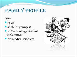 FAMILY PROFILE
Jerry
19 yo
4th
child/ youngest
2nd
Year College Student
in Camotes
No Medical Problem
 