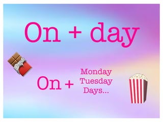 On + day
On +
Monday
Tuesday
Days...
🍫
🍿