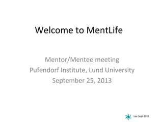 Welcome to MentLife
Mentor/Mentee meeting
Pufendorf Institute, Lund University
September 25, 2013

Lee Sept 2013

 