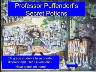 Professor Puffendorf’s
Secret Potions
5th grade students have created
different and useful inventions!!
Have a look on them!
 