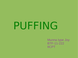 PUFFING
Munna Iype Joy
BTF-11-222
IICPT
 