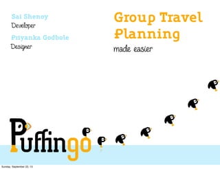 Group Travel
Planning
made easier
Sai Shenoy
Developer
Priyanka Godbole
Designer
Sunday, September 22, 13
 