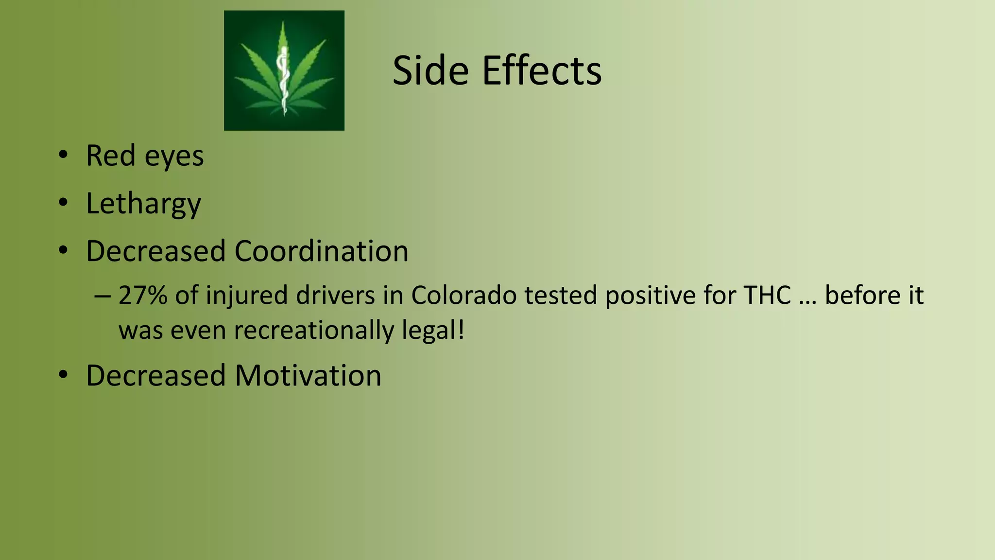 Side Effects
• Red eyes
• Lethargy
• Decreased Coordination
– 27% of injured drivers in Colorado tested positive for THC … before it
was even recreationally legal!
• Decreased Motivation
 