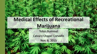 Medical Effects of Recreational
Marijuana
Tobin Rummel
Calvary Chapel Corvallis
Nov. 8, 2015
 
