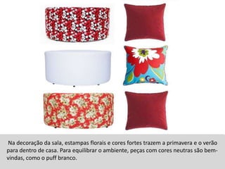 Na decoração da sala, estampas florais e cores fortes trazem a primavera e o verão para dentro de casa. Para equilibrar o ambiente, peças com cores neutras são bem-vindas, como o puff branco. 