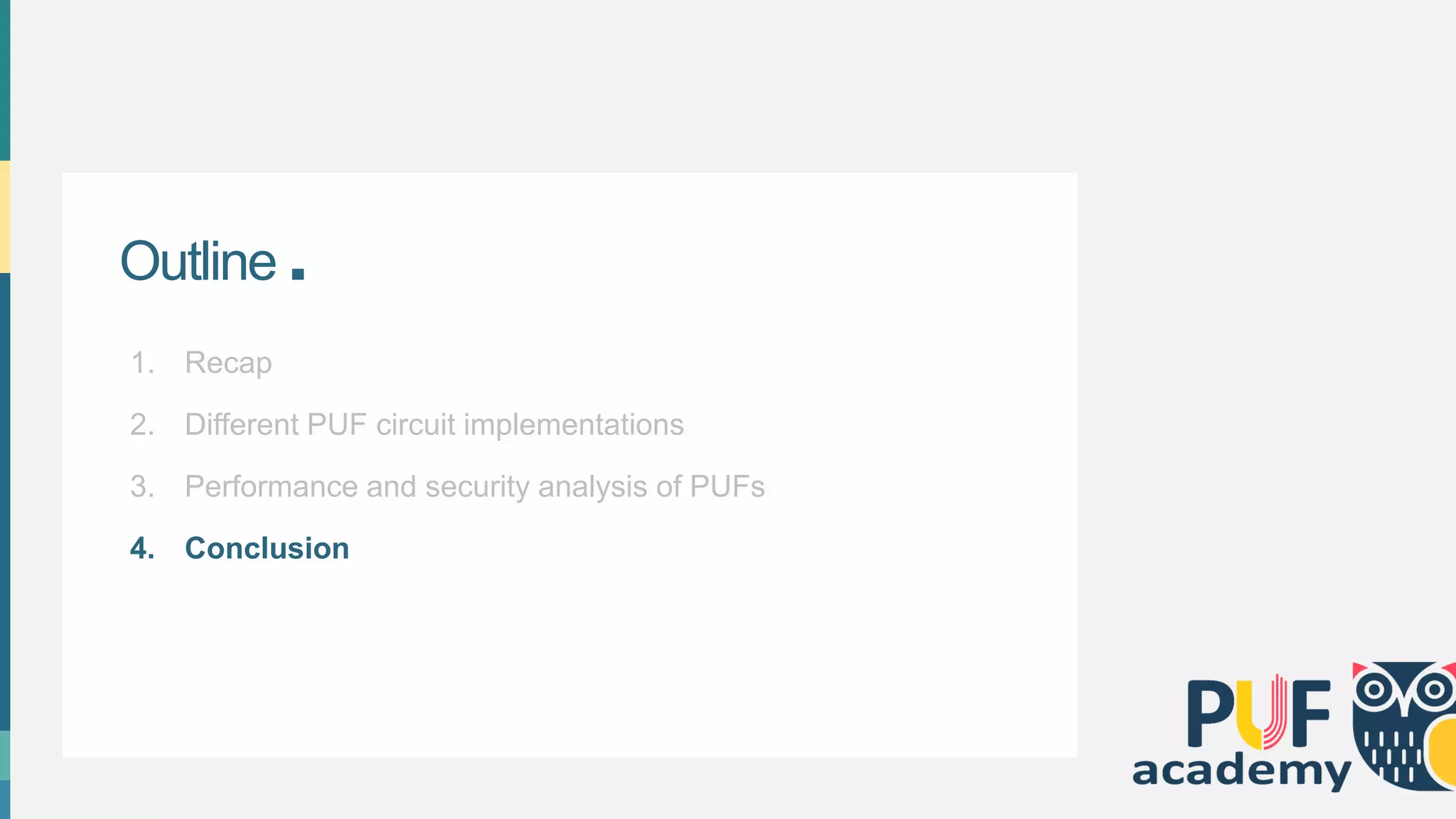 Outline .
1. Recap
2. Different PUF circuit implementations
3. Performance and security analysis of PUFs
4. Conclusion
 