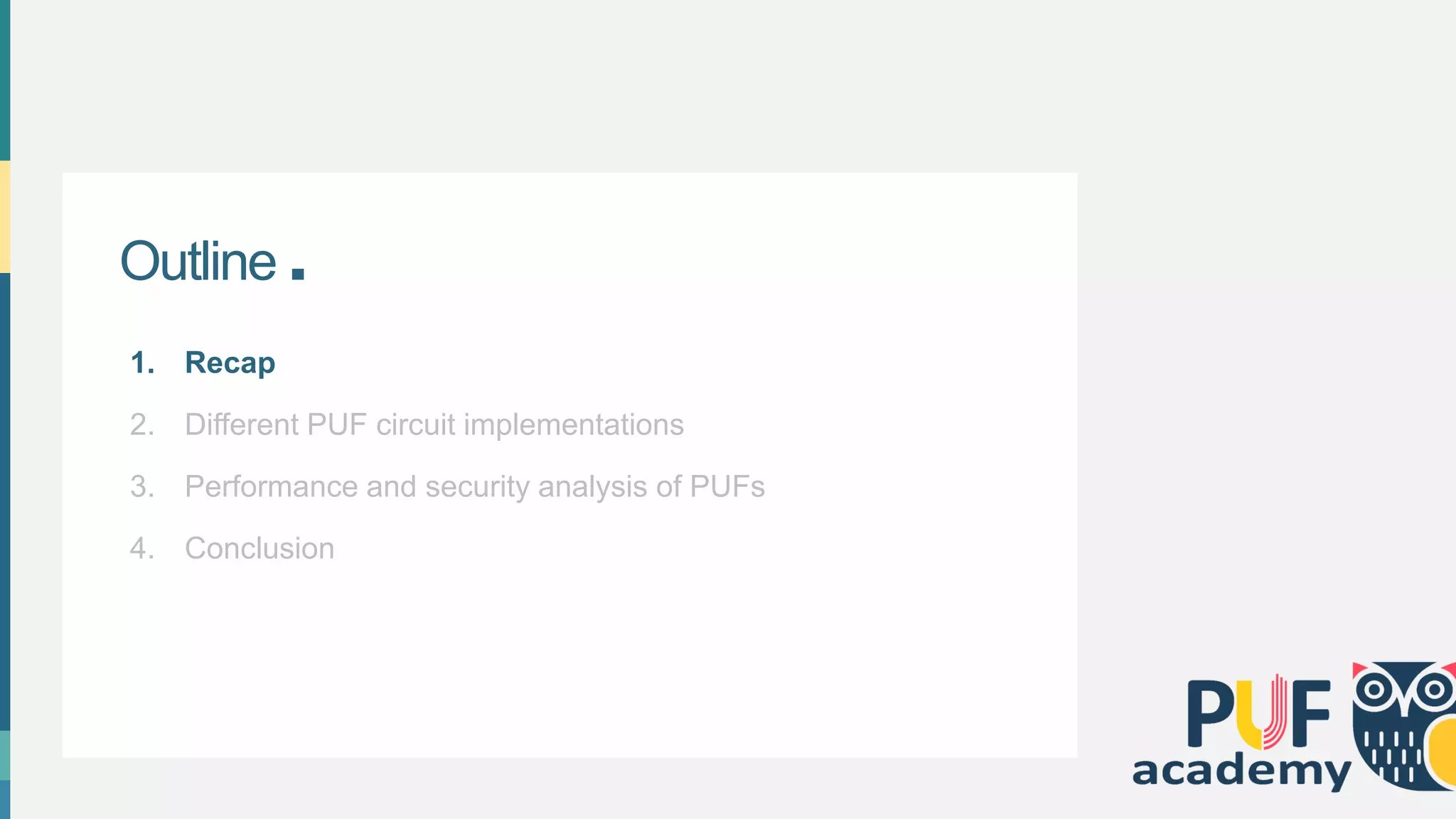 Outline .
1. Recap
2. Different PUF circuit implementations
3. Performance and security analysis of PUFs
4. Conclusion
 