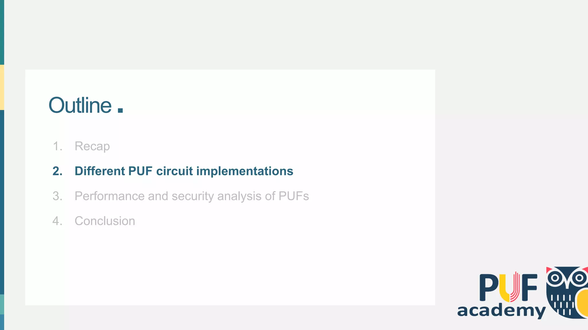 Outline .
1. Recap
2. Different PUF circuit implementations
3. Performance and security analysis of PUFs
4. Conclusion
 