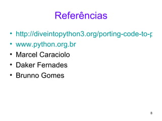 Referências http://diveintopython3.org/porting-code-to-python-3-with-2to3.html#unicode www.python.org.br Marcel Caraciolo Daker Fernades Brunno Gomes 