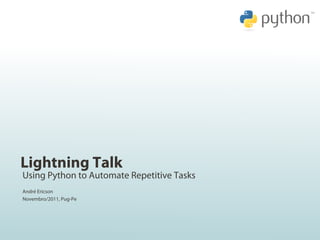 Lightning Talk
Using Python to Automate Repetitive Tasks
André Ericson
Novembro/2011, Pug-Pe
 