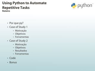 Using Python to Automate
Repetitive Tasks
Roteiro




    • Por que py?
    • Case of Study 1
         • Motivação
       ...