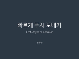 빠르게 푸시 보내기
Feat. Async / Generator
전창완
 