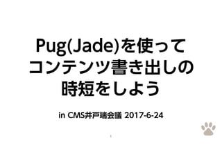 1
Pug(Jade)を使って
コンテンツ書き出しの
時短をしよう
in CMS井戸端会議 2017-6-24
 