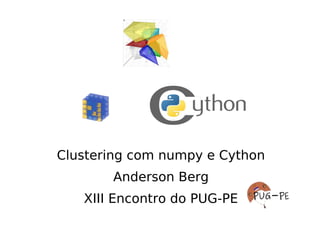 Clustering com numpy e Cython
       Anderson Berg
   XIII Encontro do PUG-PE
 