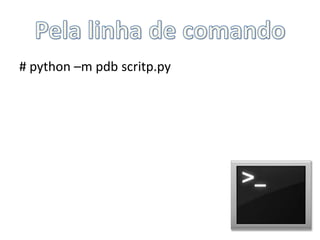 Pela linha de comando# python –m pdbscritp.py
