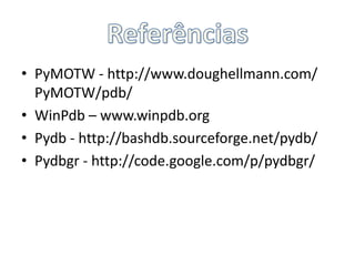 ReferênciasPyMOTW- http://www.doughellmann.com/ PyMOTW/pdb/ WinPdb – www.winpdb.org Pydb - http://bashdb.sourceforge.net/pydb/Pydbgr - http://code.google.com/p/pydbgr/