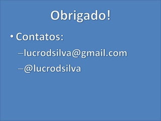 Obrigado!Contatos:lucrodsilva@gmail.com@lucrodsilva
