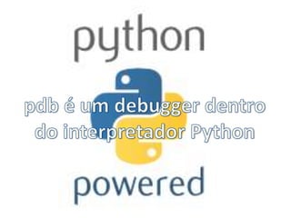 pdb é um debugger dentro do interpretador Python