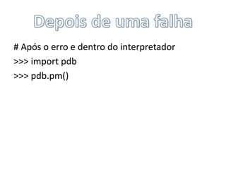 Depois de uma falha<br /># Após o erro e dentro do interpretador<br />>>> importpdb<br />>>> pdb.pm()<br />