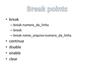 Breakpoints<br />break<br />breaknumero_da_linha<br />break<br />breaknome_arquivo:numero_da_linha<br />continue<br />disa...
