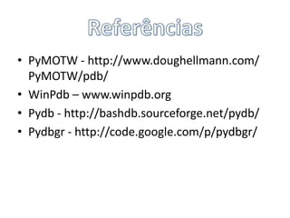 Referências<br />PyMOTW- http://www.doughellmann.com/ PyMOTW/pdb/ <br />WinPdb – www.winpdb.org <br />Pydb - http://bashdb...