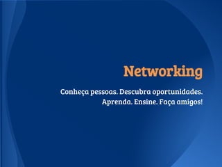 Networking
Conheça pessoas. Descubra oportunidades.
Aprenda. Ensine. Faça amigos!
 