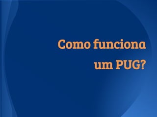 Como funciona
um PUG?
 