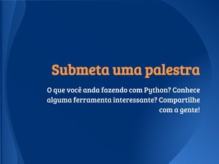 Submeta uma palestra
O que você anda fazendo com Python? Conhece
alguma ferramenta interessante? Compartilhe
com a gente!
 