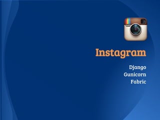 Instagram
Django
Gunicorn
Fabric
 