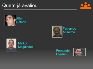 Quem já avaliou Maikol Magalhães Fernando Anselmo Fernando Lozano Allan Refson 