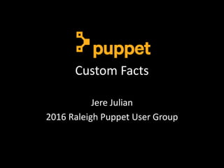 Custom Facts
Jere Julian
2016 Raleigh Puppet User Group
 