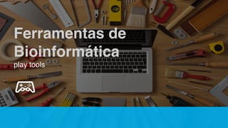 Ferramentas de
Bioinformática
play tools
 